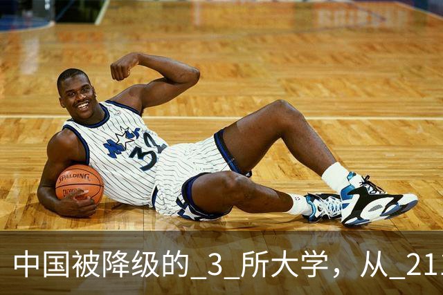 中国被降级的 3 所大学，从 211 沦为普通本科，如今变得默默无闻！