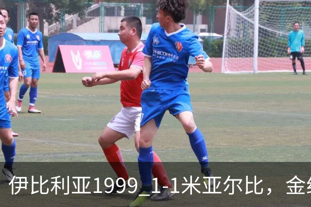 伊比利亚1999 1-1米亚尔比，金约拉瓦先拔头筹，彼得松扳平