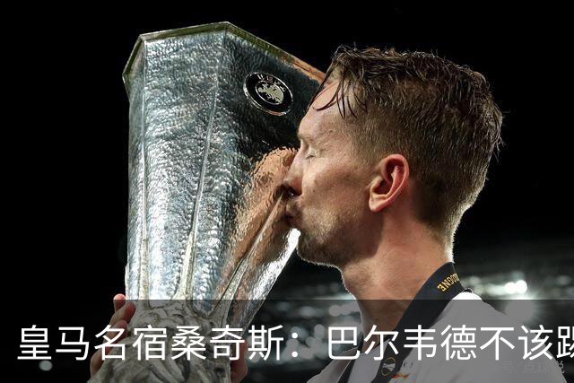 皇马名宿桑奇斯：巴尔韦德不该踢边卫和中场，他应该更靠前